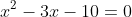 x^2 - 3x - 10 = 0